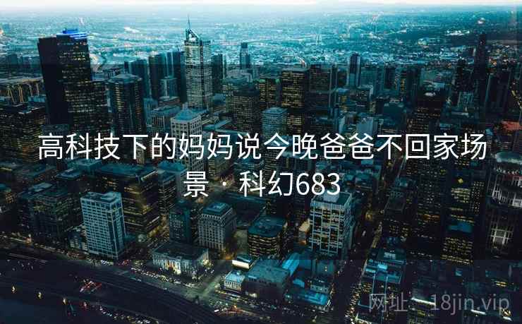 高科技下的妈妈说今晚爸爸不回家场景 · 科幻683