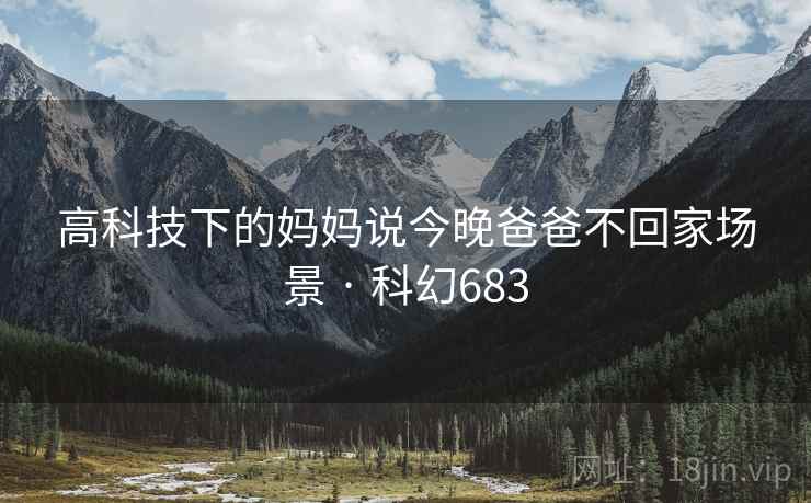 高科技下的妈妈说今晚爸爸不回家场景 · 科幻683 高科技下的妈妈说今晚爸爸不回家场景 · 科幻683