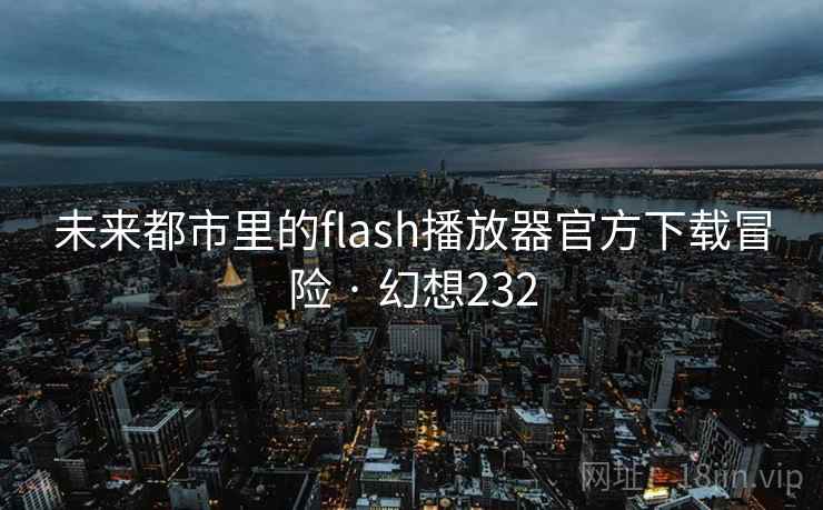 未来都市里的flash播放器官方下载冒险 · 幻想232