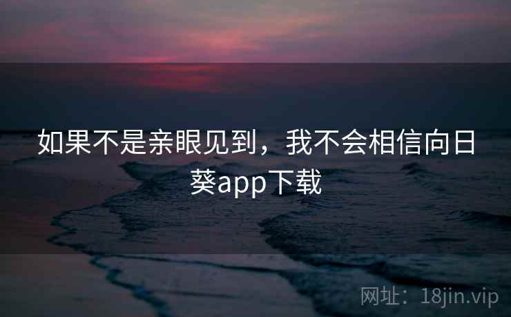 如果不是亲眼见到，我不会相信向日葵app下载