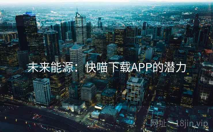 未来能源：快喵下载APP的潜力