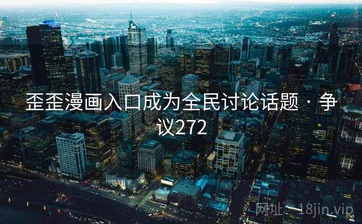 歪歪漫画入口成为全民讨论话题 · 争议272