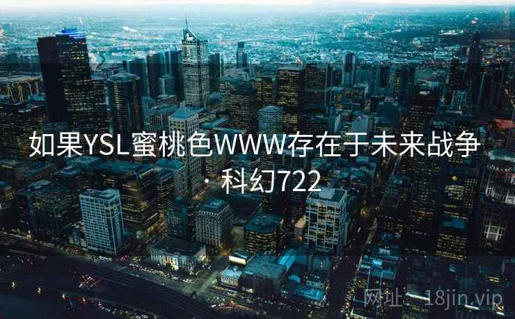 如果YSL蜜桃色WWW存在于未来战争 · 科幻722