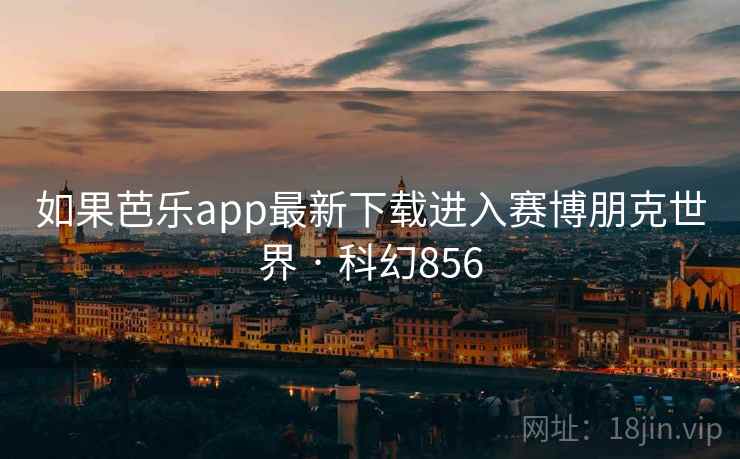 如果芭乐app最新下载进入赛博朋克世界 · 科幻856