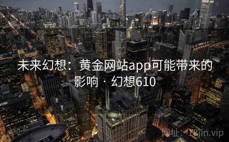 未来幻想：黄金网站app可能带来的影响 · 幻想610