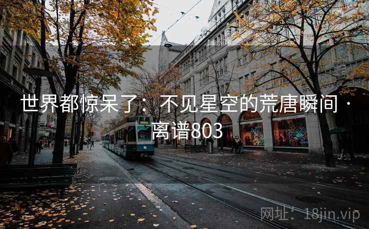 世界都惊呆了：不见星空的荒唐瞬间 · 离谱803