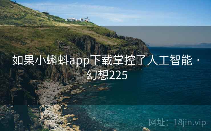 如果小蝌蚪app下载掌控了人工智能 · 幻想225