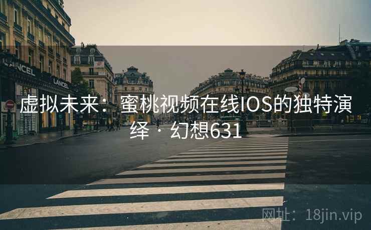虚拟未来：蜜桃视频在线IOS的独特演绎 · 幻想631