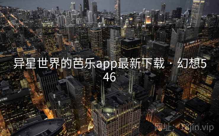 异星世界的芭乐app最新下载 · 幻想546