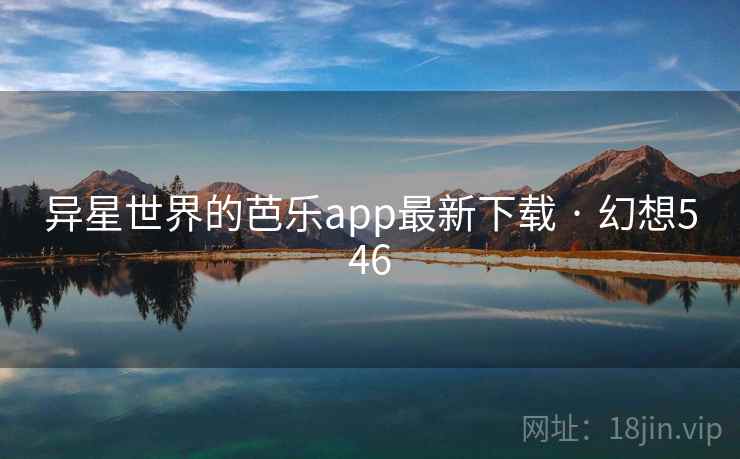 异星世界的芭乐app最新下载 · 幻想546