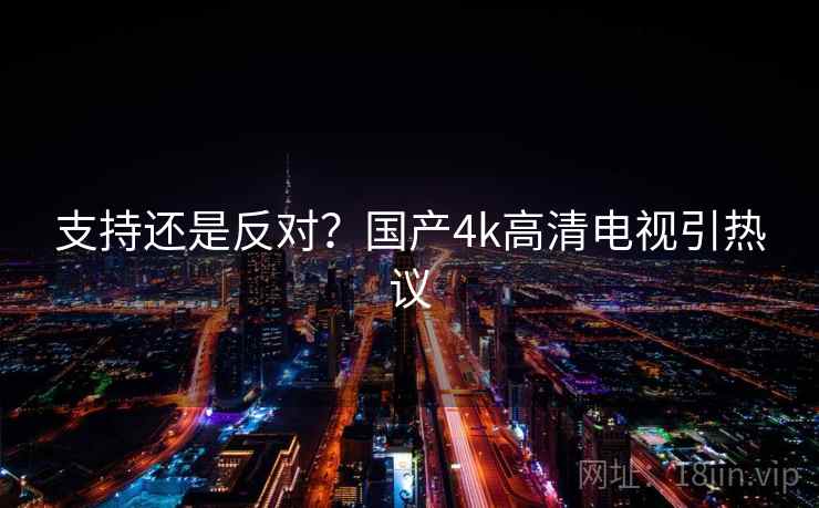 支持还是反对?国产4k高清电视引热议 支持还是反对?国产4k高清电视引热议