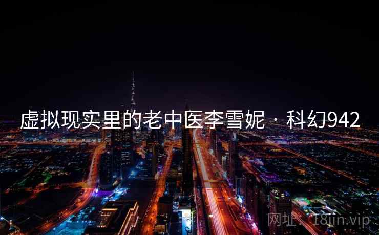 虚拟现实里的老中医李雪妮 · 科幻942