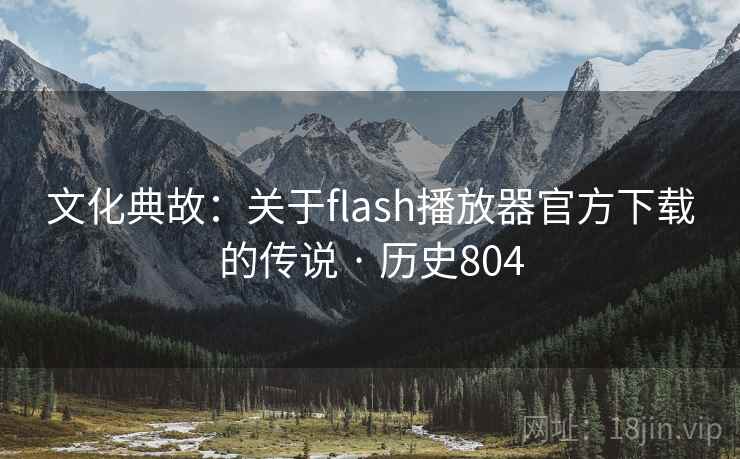 文化典故：关于flash播放器官方下载的传说 · 历史804