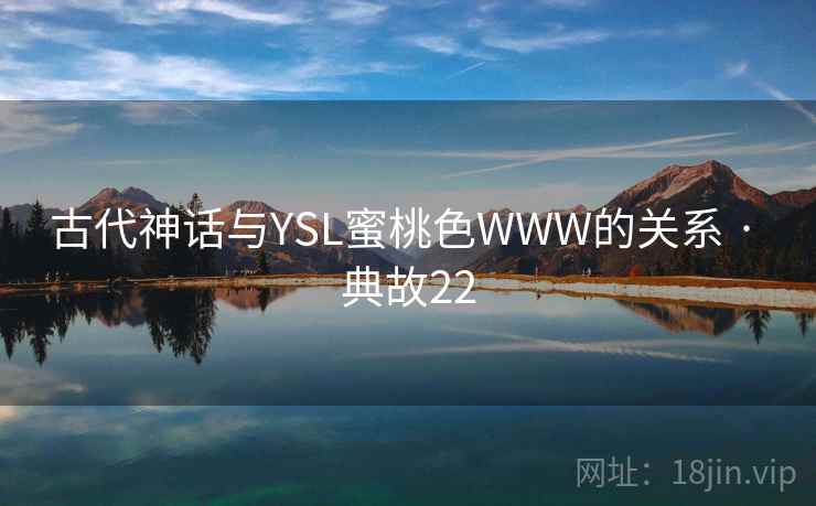古代神话与YSL蜜桃色WWW的关系 · 典故22 古代神话与YSL蜜桃色WWW的关系 · 典故22