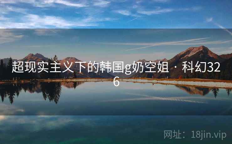 超现实主义下的韩国g奶空姐 · 科幻326