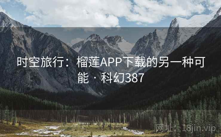 时空旅行:榴莲APP下载的另一种可能 · 科幻387 时空旅行:榴莲APP下载的另一种可能 · 科幻387