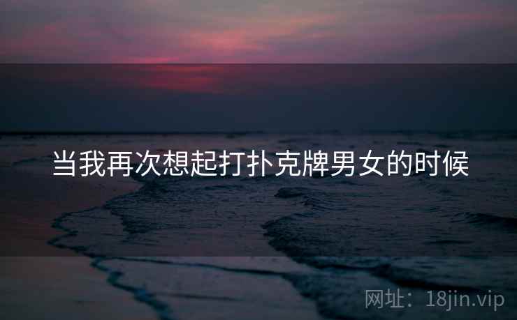 当我再次想起打扑克牌男女的时候