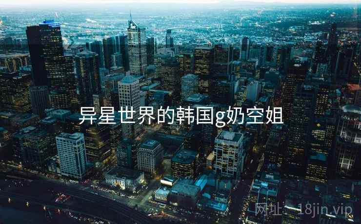 异星世界的韩国g奶空姐