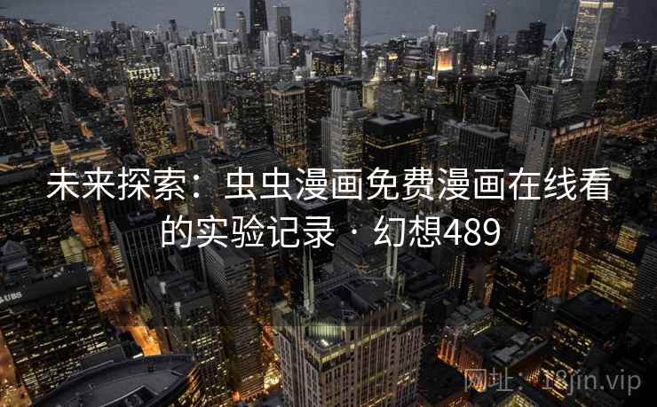 未来探索:虫虫漫画免费漫画在线看的实验记录 · 幻想489 未来探索:虫虫漫画免费漫画在线看的实验记录 · 幻想489