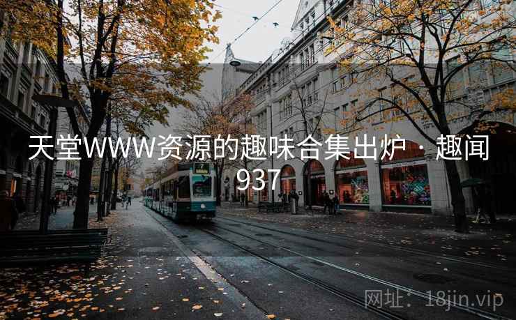 天堂WWW资源的趣味合集出炉 · 趣闻937 天堂WWW资源的趣味合集出炉 · 趣闻937